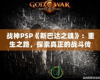 戰(zhàn)神PSP《斯巴達(dá)之魂》：重生之路，探索真正的戰(zhàn)斗傳奇