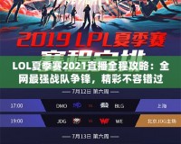 LOL夏季賽2021直播全程攻略：全網(wǎng)最強(qiáng)戰(zhàn)隊(duì)爭(zhēng)鋒，精彩不容錯(cuò)過！