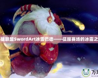 英雄聯(lián)盟SwordArt冰雪巴德——征服賽場的冰霜之力