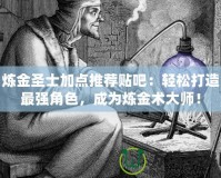 煉金圣士加點(diǎn)推薦貼吧：輕松打造最強(qiáng)角色，成為煉金術(shù)大師！