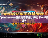 新飛飛Online——重燃青春夢(mèng)想，開(kāi)啟不一樣的游戲世界