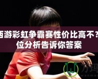 夢幻西游彩虹爭霸賽性價比高不？全方位分析告訴你答案