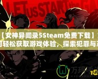 【女神異聞錄5Steam免費下載】如何輕松獲取游戲體驗，探索犯罪與革命的故事！