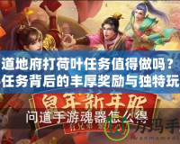 問道地府打荷葉任務值得做嗎？揭秘任務背后的豐厚獎勵與獨特玩法