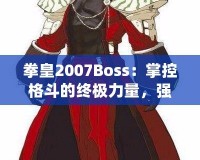 拳皇2007Boss：掌控格斗的終極力量，強(qiáng)者之戰(zhàn)等你來(lái)挑戰(zhàn)！