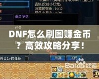 DNF怎么刷圖賺金幣？高效攻略分享！