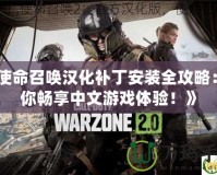 《使命召喚漢化補丁安裝全攻略：讓你暢享中文游戲體驗！》