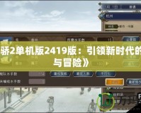 《天驕2單機版2419版：引領新時代的策略與冒險》