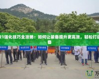 DNF2021強(qiáng)化技巧全攻略：如何讓裝備提升更高效，輕松打造極品裝備