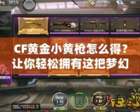 CF黃金小黃槍怎么得？讓你輕松擁有這把夢(mèng)幻武器！