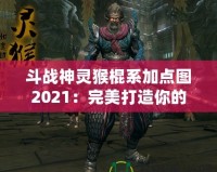 斗戰(zhàn)神靈猴棍系加點圖2021：完美打造你的戰(zhàn)力巔峰！