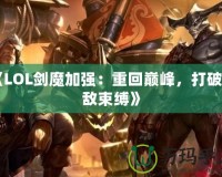 《LOL劍魔加強(qiáng)：重回巔峰，打破天敵束縛》