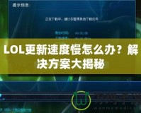 LOL更新速度慢怎么辦？解決方案大揭秘