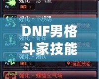 DNF男格斗家技能表解析：全面了解男格斗家技能特點，提升戰(zhàn)斗力！