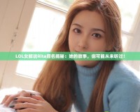 LOL女解說Rita原名揭秘：她的故事，你可能從未聽過！