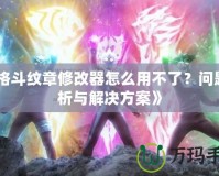 《格斗紋章修改器怎么用不了？問題分析與解決方案》