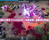 完全攻略5小游戲《Crimson》：挑戰(zhàn)極限，征服高分的終極指南