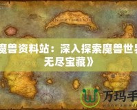 《魔獸資料站：深入探索魔獸世界的無盡寶藏》