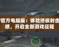 CF官方電腦版：體驗終極射擊快感，開啟全新游戲征程