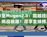 拳皇Mugen2.0：超越經(jīng)典，挑戰(zhàn)極限！盡享全球格斗盛宴！