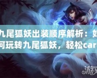 九尾狐妖出裝順序解析：如何玩轉(zhuǎn)九尾狐妖，輕松carry全場！