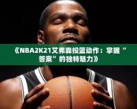 《NBA2K21艾弗森投籃動(dòng)作：掌握“答案”的獨(dú)特魅力》