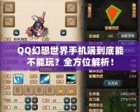 QQ幻想世界手機(jī)端到底能不能玩？全方位解析！