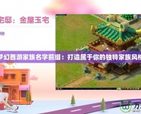 夢幻西游家族名字前綴：打造屬于你的獨特家族風格