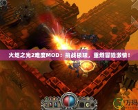 火炬之光2難度MOD：挑戰(zhàn)極限，重燃冒險(xiǎn)激情！