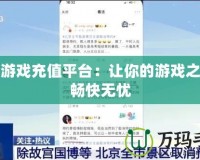 移動游戲充值平臺：讓你的游戲之旅更暢快無憂