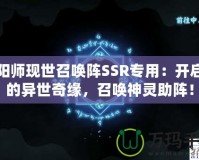 陰陽(yáng)師現(xiàn)世召喚陣SSR專用：開啟你的異世奇緣，召喚神靈助陣！