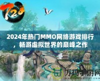 2024年熱門MMO網(wǎng)絡(luò)游戲排行，暢游虛擬世界的巔峰之作