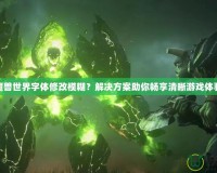 魔獸世界字體修改模糊？解決方案助你暢享清晰游戲體驗(yàn)