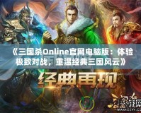 《三國(guó)殺Online官網(wǎng)電腦版：體驗(yàn)極致對(duì)戰(zhàn)，重溫經(jīng)典三國(guó)風(fēng)云》