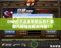 DNF打不出來字怎么辦？教你幾招輕松解決問題！