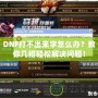 DNF打不出來字怎么辦？教你幾招輕松解決問題！