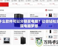 什么軟件可以分期買電腦？讓你輕松實現(xiàn)電腦夢想