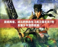 震撼再臨，戰(zhàn)斗的熱血在《真三國(guó)無(wú)雙7完全版》中激烈碰撞！