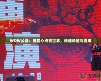 WOW公益：用愛心點(diǎn)亮世界，傳遞希望與溫暖