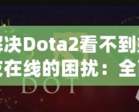 解決Dota2看不到好友在線(xiàn)的困擾：全面指南