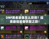 DNF勇者裝備怎么獲得？探索最強(qiáng)裝備獲取之路！