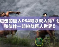 《進(jìn)擊的巨人PS4可以雙人嗎？讓你和伙伴一起挑戰(zhàn)巨人世界》