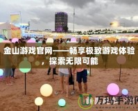 金山游戲官網(wǎng)——暢享極致游戲體驗，探索無限可能