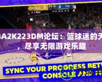 NBA2K223DM論壇：籃球迷的天堂，盡享無限游戲樂趣