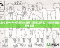 火影忍者Online頁游怎么查看以前玩過的區(qū)？輕松找回你的忍者世界！