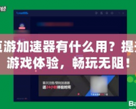 頁游加速器有什么用？提升游戲體驗，暢玩無阻！