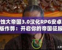 腐蝕大帝國3.0漢化RPG安卓直裝版作弊：開啟你的帝國征服之路！