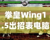 拳皇Wing1.5出招表電腦版：完美還原經(jīng)典，暢享極致對(duì)戰(zhàn)體驗(yàn)