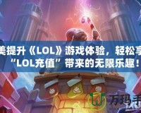 完美提升《LOL》游戲體驗，輕松享受“LOL充值”帶來的無限樂趣！