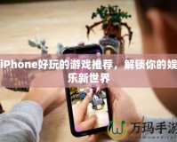 iPhone好玩的游戲推薦，解鎖你的娛樂新世界